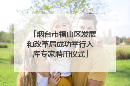 烟台市福山区发展和改革局成功举行入库专家聘用仪式