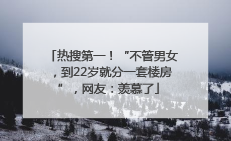热搜第一！“不管男女，到22岁就分一套楼房”，网友：羡慕了