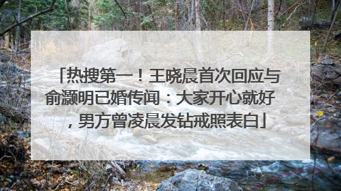 热搜第一！王晓晨首次回应与俞灏明已婚传闻：大家开心就好，男方曾凌晨发钻戒照表白
