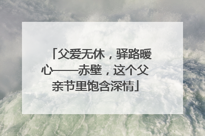 父爱无休，驿路暖心——赤壁，这个父亲节里饱含深情