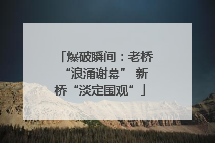 爆破瞬间：老桥“浪涌谢幕” 新桥“淡定围观”