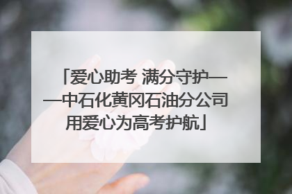 爱心助考 满分守护——中石化黄冈石油分公司用爱心为高考护航