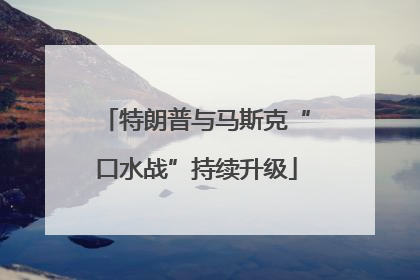特朗普与马斯克“口水战”持续升级