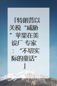 特朗普以关税“威胁”苹果在美设厂 专家：“不切实际的童话”