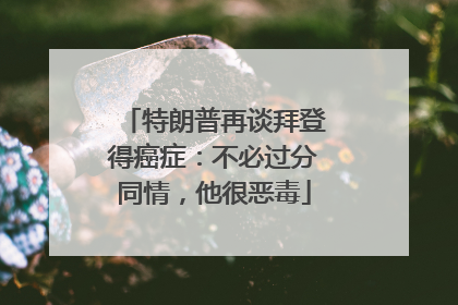 特朗普再谈拜登得癌症：不必过分同情，他很恶毒