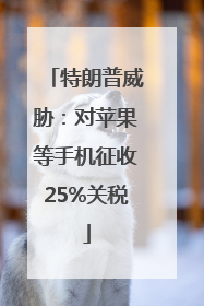 特朗普威胁：对苹果等手机征收25%关税