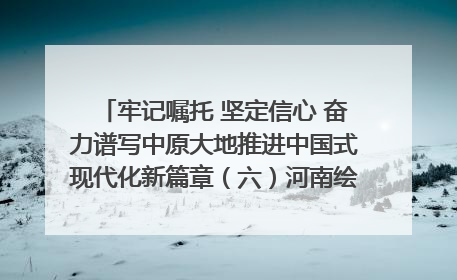 牢记嘱托 坚定信心 奋力谱写中原大地推进中国式现代化新篇章（六）河南绘就“行走河南·读懂中国”新画卷丨牢记嘱托谱新篇