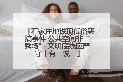 石家庄地铁现低俗恶搞事件 公共空间非“秀场” 文明底线应严守丨有一说一