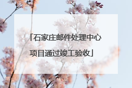 石家庄邮件处理中心项目通过竣工验收