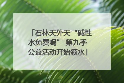 石林天外天“碱性水免费喝” 第九季公益活动开始领水