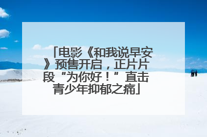 电影《和我说早安》预售开启，正片片段“为你好！”直击青少年抑郁之痛