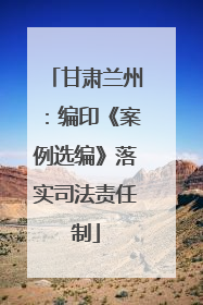 甘肃兰州：编印《案例选编》落实司法责任制
