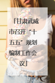 甘肃武威市召开“十五五”规划编制工作会议