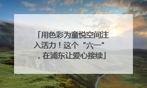 用色彩为童悦空间注入活力！这个“六一”，在浦东让爱心接续