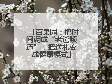 百果园：把时间调成“老爸频道”，把送礼变成健康模式