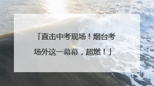 直击中考现场！烟台考场外这一幕幕，超燃！