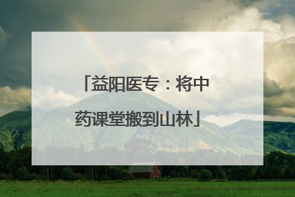 益阳医专：将中药课堂搬到山林