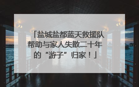 盐城盐都蓝天救援队帮助与家人失散二十年的“游子”归家！