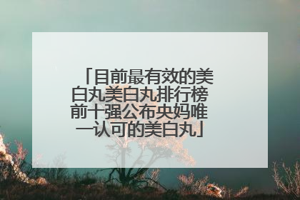 目前最有效的美白丸美白丸排行榜前十强公布央妈唯一认可的美白丸