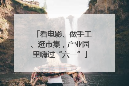 看电影、做手工、逛市集，产业园里嗨过“六一”