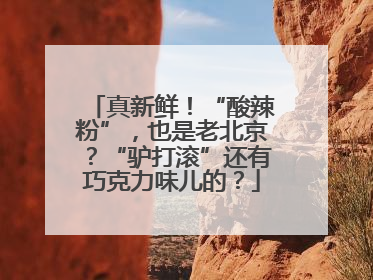 真新鲜！“酸辣粉”，也是老北京？“驴打滚”还有巧克力味儿的？