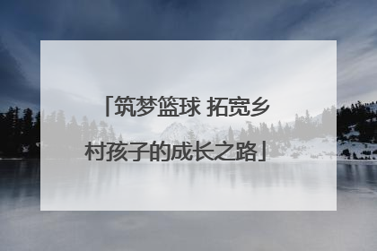 筑梦篮球 拓宽乡村孩子的成长之路