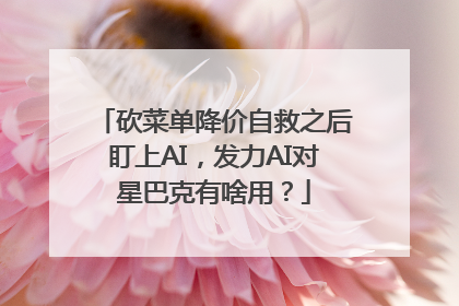 砍菜单降价自救之后盯上AI，发力AI对星巴克有啥用？