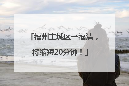福州主城区→福清，将缩短20分钟！