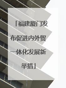 福建厦门发布促进内外贸一体化发展新举措