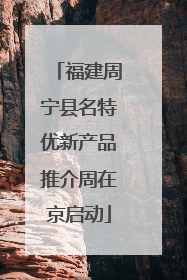 福建周宁县名特优新产品推介周在京启动