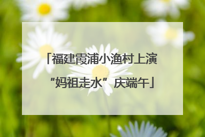 福建霞浦小渔村上演“妈祖走水”庆端午