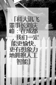 科大讯飞董事长刘庆峰：在成都，我们一定能更愉快、更有想象力地拥抱人工智能