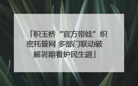 积玉桥“官方带娃”织密托管网 多部门联动破解暑期看护民生题