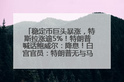 稳定币巨头暴涨，特斯拉涨逾5%！特朗普喊话鲍威尔：降息！白宫官员：特朗普无与马斯克交谈计划，他正考虑卖掉红色特斯拉