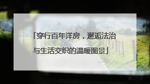 穿行百年洋房，邂逅法治与生活交织的温暖图景