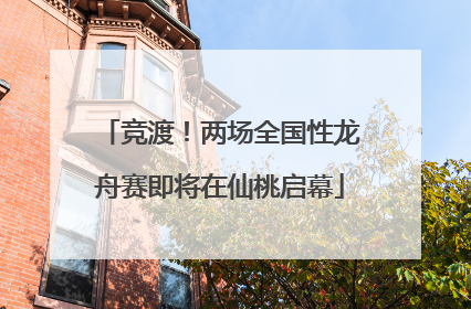 竞渡！两场全国性龙舟赛即将在仙桃启幕
