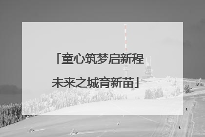 童心筑梦启新程 未来之城育新苗