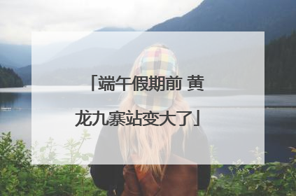 端午假期前 黄龙九寨站变大了