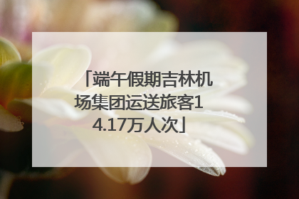 端午假期吉林机场集团运送旅客14.17万人次