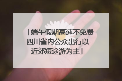 端午假期高速不免费 四川省内公众出行以近郊短途游为主