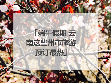 端午假期 云南这些州市旅游预订最热