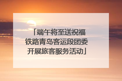 端午将至送祝福 铁路青岛客运段团委开展旅客服务活动