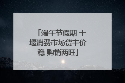 端午节假期 十堰消费市场货丰价稳 购销两旺