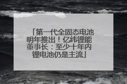 第一代全固态电池明年推出！亿纬锂能董事长：至少十年内锂电池仍是主流