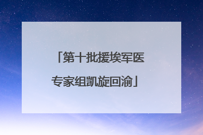 第十批援埃军医专家组凯旋回渝