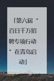 第六届“百日千万招聘专项行动”在青岛启动