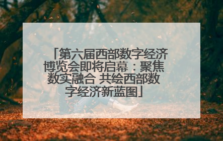 第六届西部数字经济博览会即将启幕：聚焦数实融合 共绘西部数字经济新蓝图