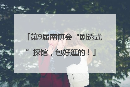 第9届南博会“剧透式”探馆，包好逛的！