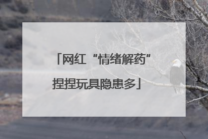 网红“情绪解药”捏捏玩具隐患多