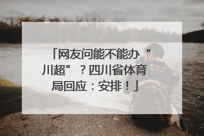 网友问能不能办“川超”？四川省体育局回应：安排！